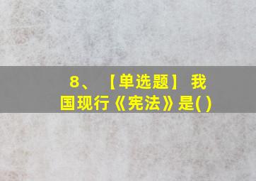 8、 【单选题】 我国现行《宪法》是( )